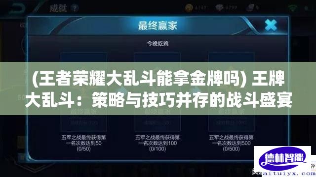 (王者荣耀大乱斗能拿金牌吗) 王牌大乱斗：策略与技巧并存的战斗盛宴，新手如何快速上手？高手又该如何进阶？